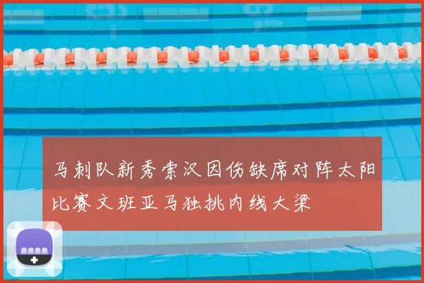 马刺队新秀索汉因伤缺席对阵太阳比赛文班亚马独挑内线大梁