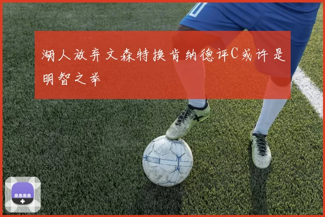 湖人放弃文森特换肯纳德评C或许是明智之举
