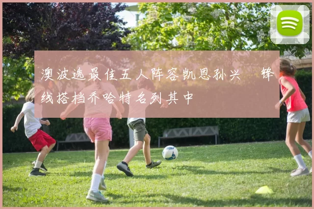 澳波选最佳五人阵容凯恩孙兴慜锋线搭档乔哈特名列其中