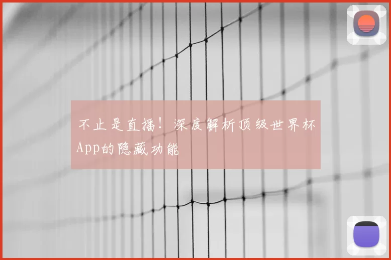 不止是直播！深度解析顶级世界杯App的隐藏功能