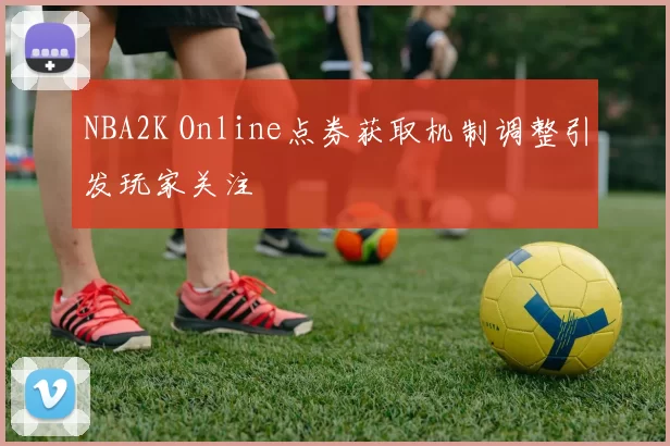 NBA2K Online点券获取机制调整引发玩家关注