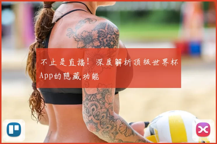 不止是直播！深度解析顶级世界杯App的隐藏功能