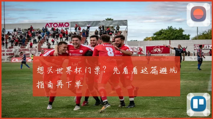 想买世界杯门票?先看看这篇避坑指南再下单