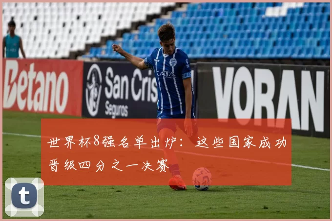 世界杯8强名单出炉：这些国家成功晋级四分之一决赛