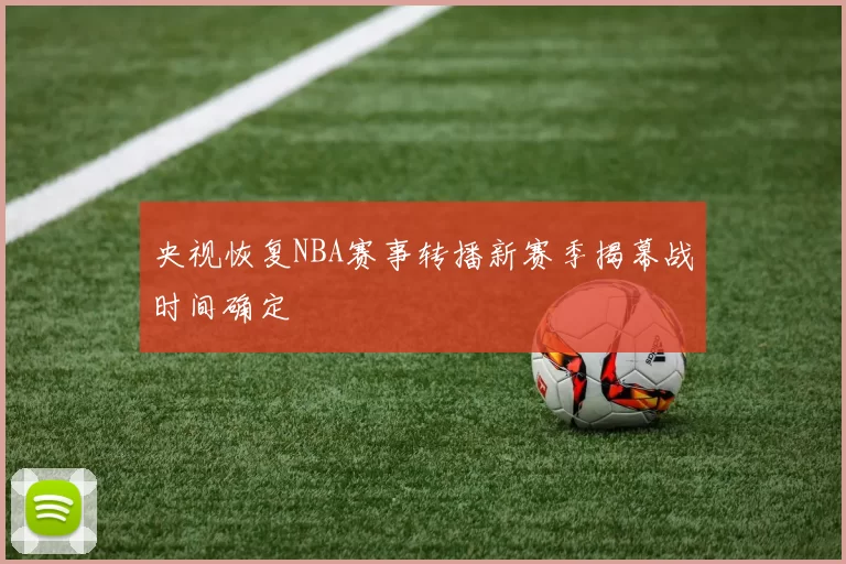 央视恢复NBA赛事转播新赛季揭幕战时间确定
