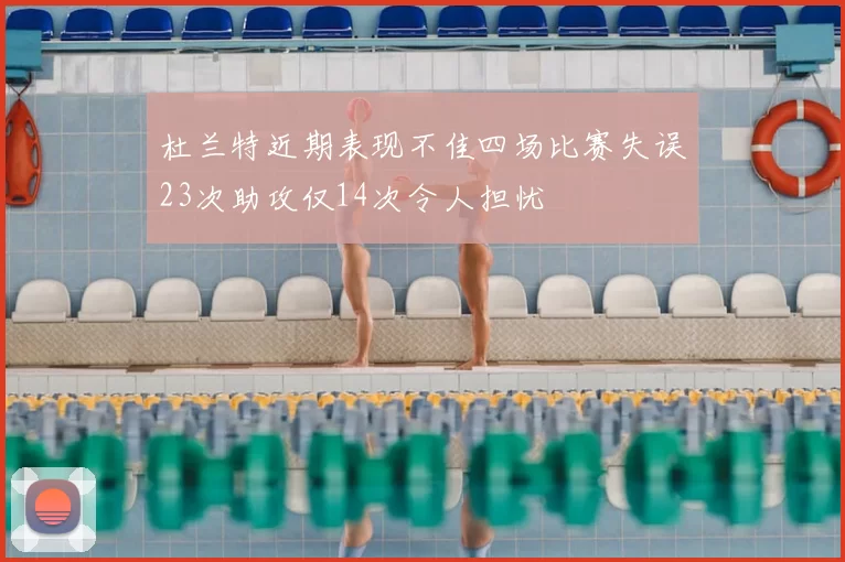 杜兰特近期表现不佳四场比赛失误23次助攻仅14次令人担忧