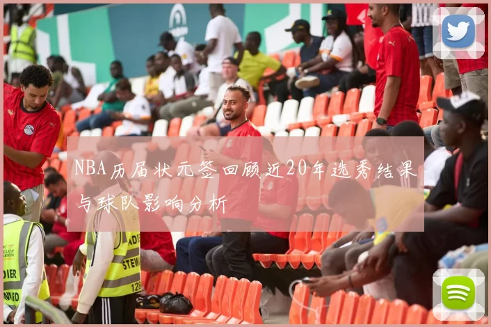 NBA历届状元签回顾近20年选秀结果与球队影响分析