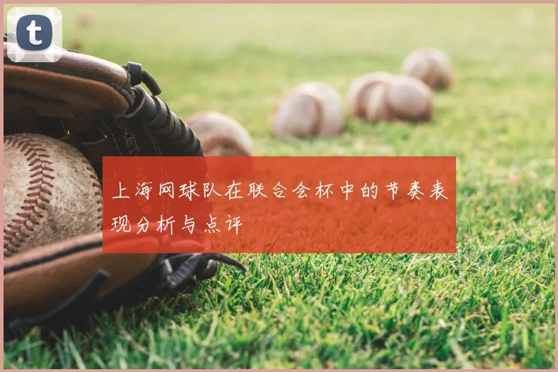 上海网球队在联合会杯中的节奏表现分析与点评