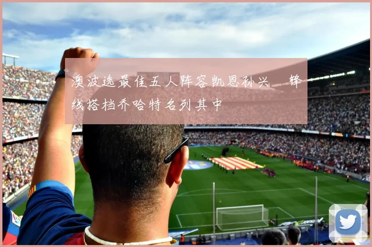 澳波选最佳五人阵容凯恩孙兴慜锋线搭档乔哈特名列其中