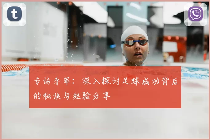专访李军：深入探讨足球成功背后的秘诀与经验分享