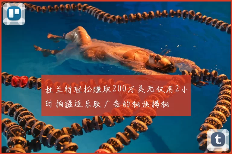 杜兰特轻松赚取200万美元仅用2小时拍摄适乐肤广告的秘诀揭秘