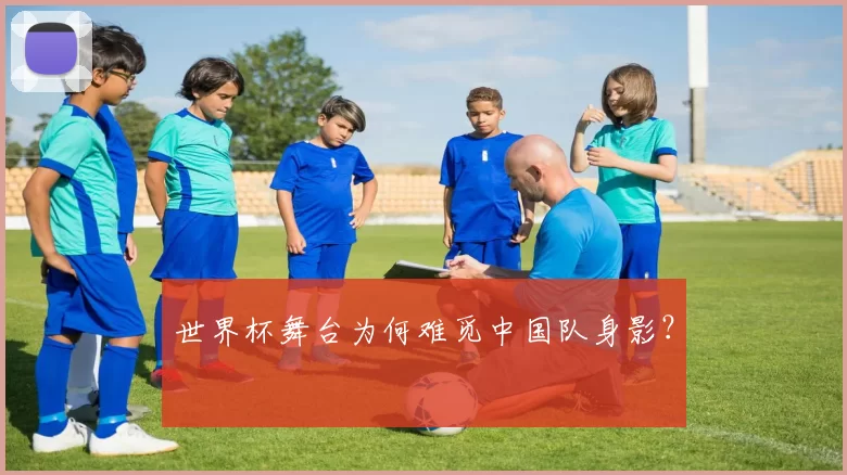 世界杯舞台为何难觅中国队身影?