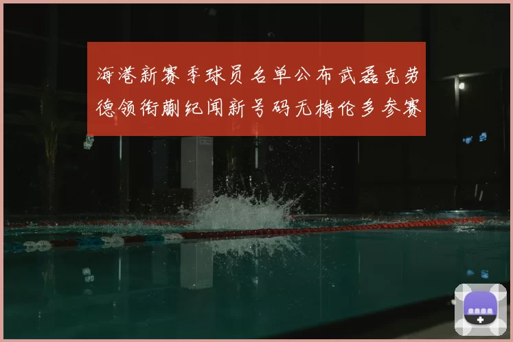 海港新赛季球员名单公布武磊克劳德领衔蒯纪闻新号码无梅伦多参赛