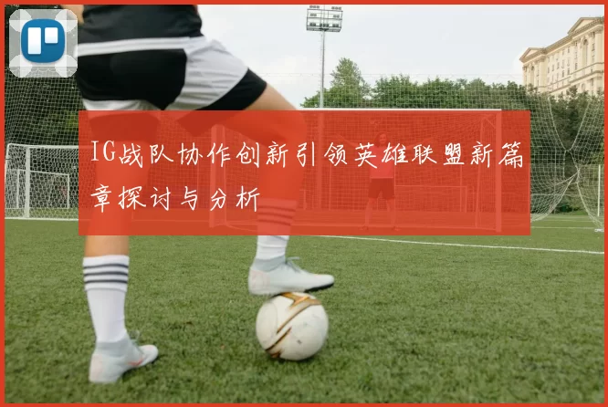 IG战队协作创新引领英雄联盟新篇章探讨与分析