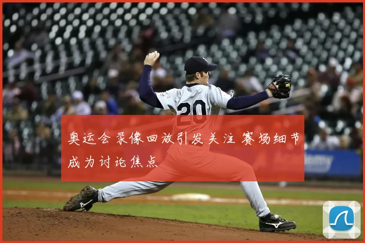 奥运会录像回放引发关注 赛场细节成为讨论焦点