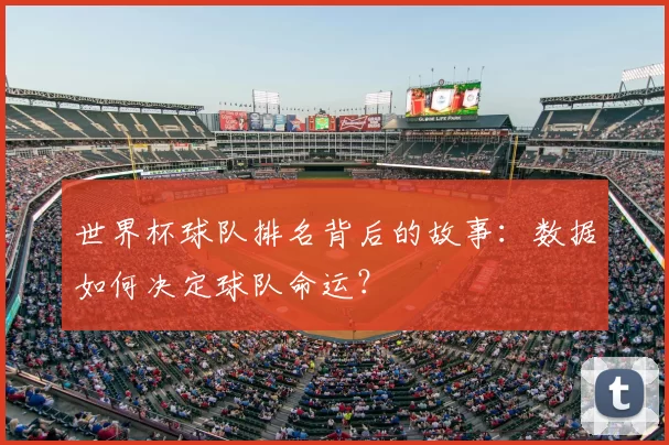 世界杯球队排名背后的故事:数据如何决定球队命运?