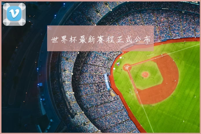 世界杯最新赛程正式公布