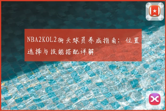 NBA2KOL2街头球员养成指南：位置选择与技能搭配详解