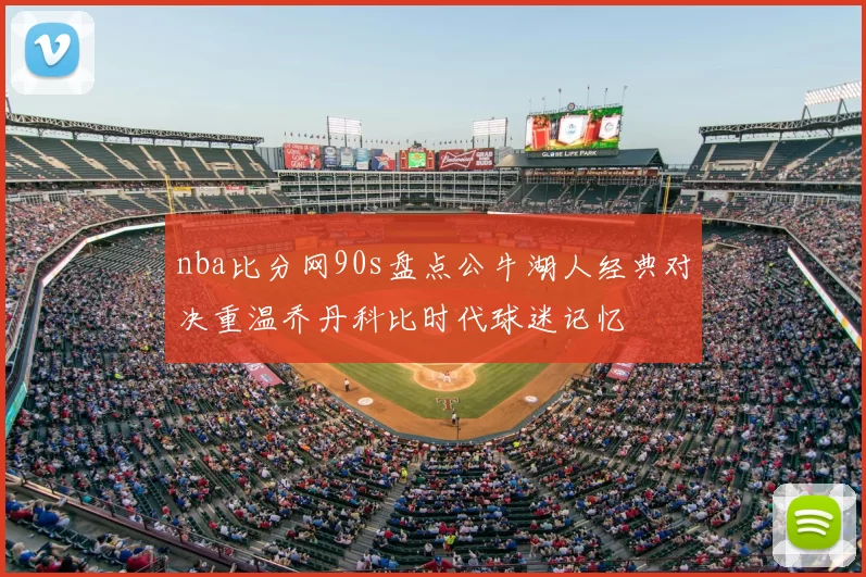 nba比分网90s盘点公牛湖人经典对决重温乔丹科比时代球迷记忆