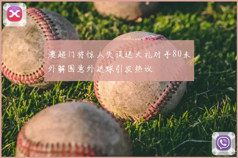 澳超门将惊人失误送大礼对手80米外解围意外进球引发热议