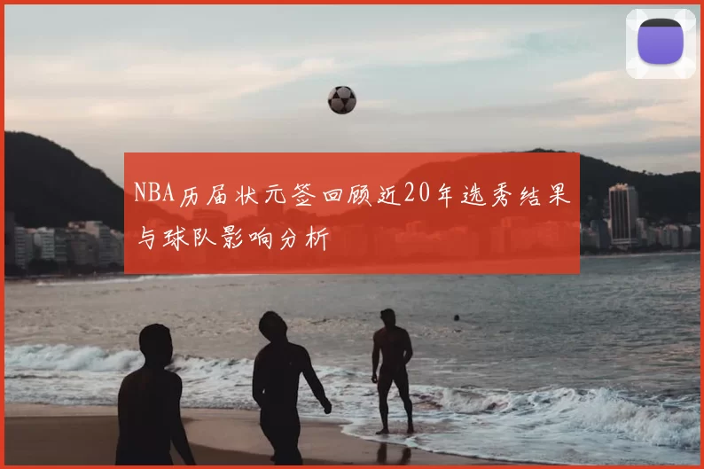 NBA历届状元签回顾近20年选秀结果与球队影响分析