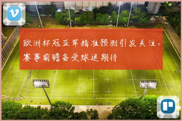 欧洲杯冠亚军精准预测引发关注,赛事前瞻备受球迷期待