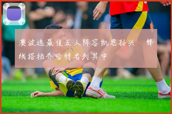 澳波选最佳五人阵容凯恩孙兴慜锋线搭档乔哈特名列其中