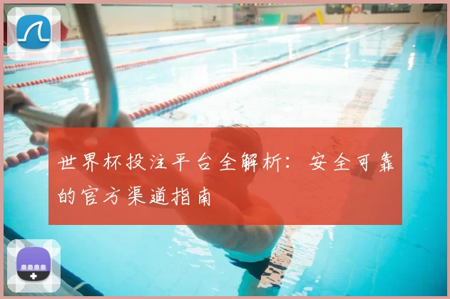 世界杯投注平台全解析:安全可靠的官方渠道指南