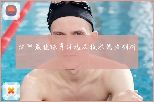 法甲最佳球员评选及技术能力剖析