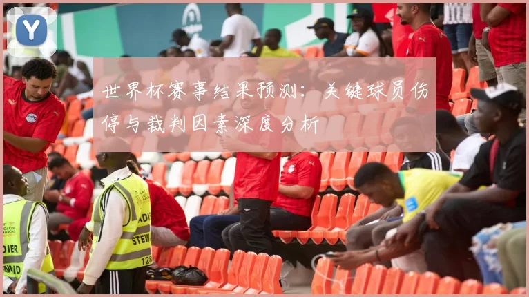 世界杯赛事结果预测:关键球员伤停与裁判因素深度分析