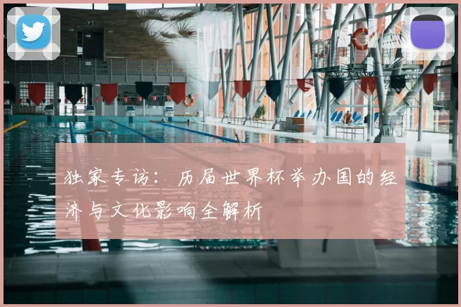 独家专访:历届世界杯举办国的经济与文化影响全解析