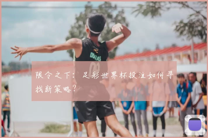 限令之下:足彩世界杯投注如何寻找新策略?