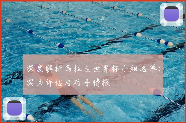 深度解析乌拉圭世界杯小组名单:实力评估与对手情报