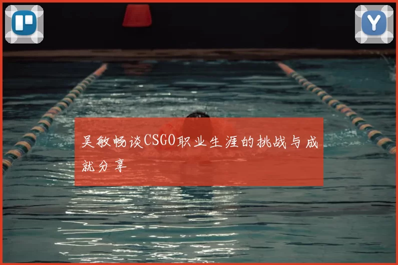 吴敏畅谈CSGO职业生涯的挑战与成就分享