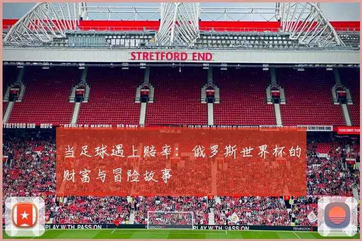 当足球遇上赔率:俄罗斯世界杯的财富与冒险故事