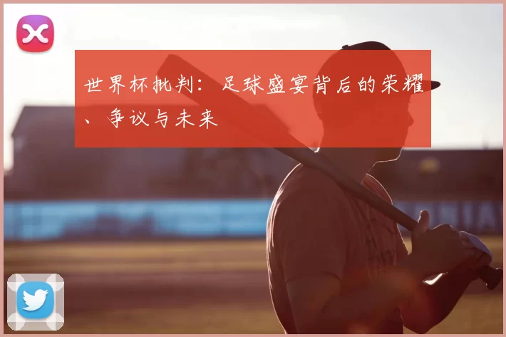 世界杯批判:足球盛宴背后的荣耀、争议与未来