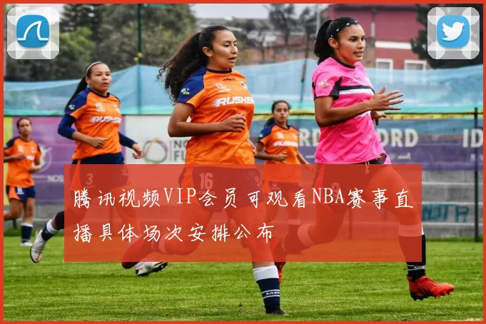 腾讯视频VIP会员可观看NBA赛事直播具体场次安排公布