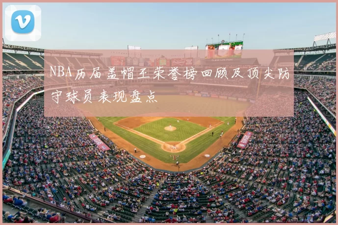 NBA历届盖帽王荣誉榜回顾及顶尖防守球员表现盘点