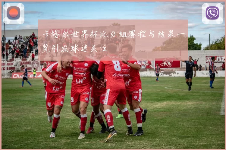 卡塔尔世界杯比分组赛程与结果一览引发球迷关注