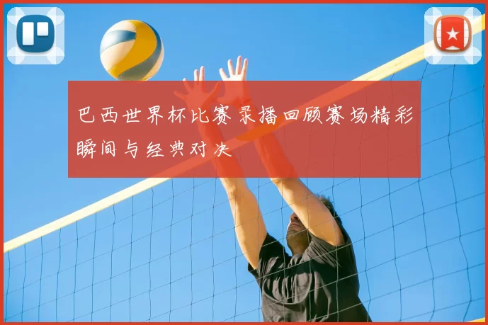 巴西世界杯比赛录播回顾赛场精彩瞬间与经典对决