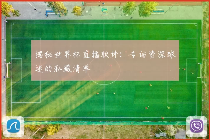 揭秘世界杯直播软件:专访资深球迷的私藏清单