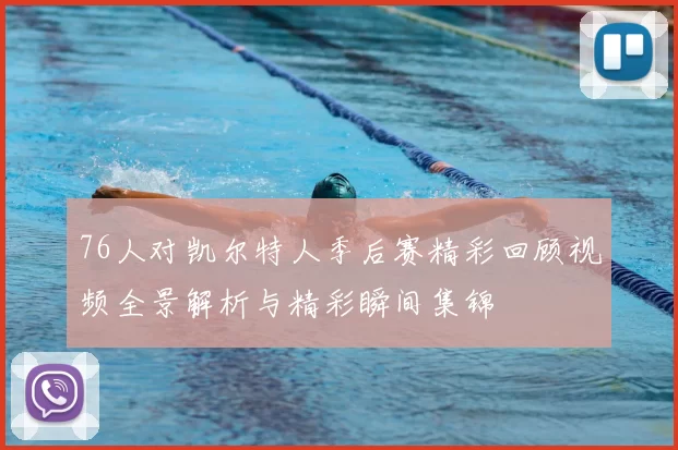 76人对凯尔特人季后赛精彩回顾视频全景解析与精彩瞬间集锦