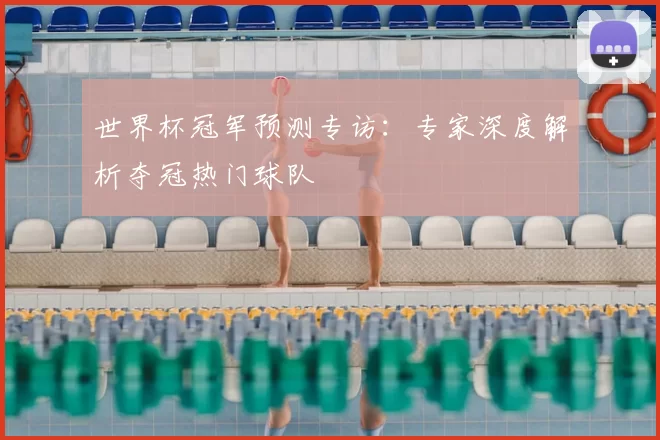 世界杯冠军预测专访：专家深度解析夺冠热门球队