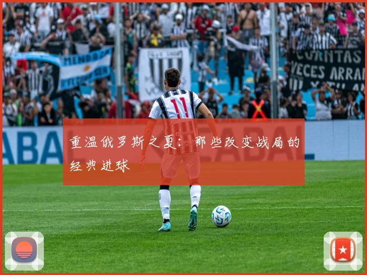 重温俄罗斯之夏:那些改变战局的经典进球