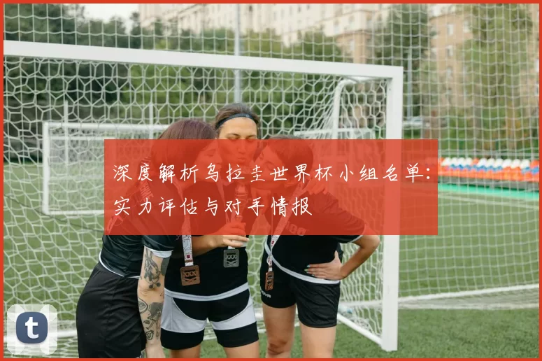 深度解析乌拉圭世界杯小组名单:实力评估与对手情报