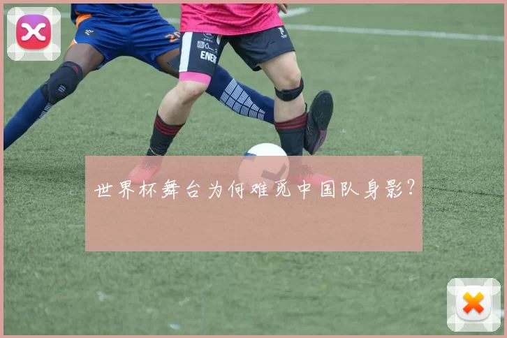 世界杯舞台为何难觅中国队身影?