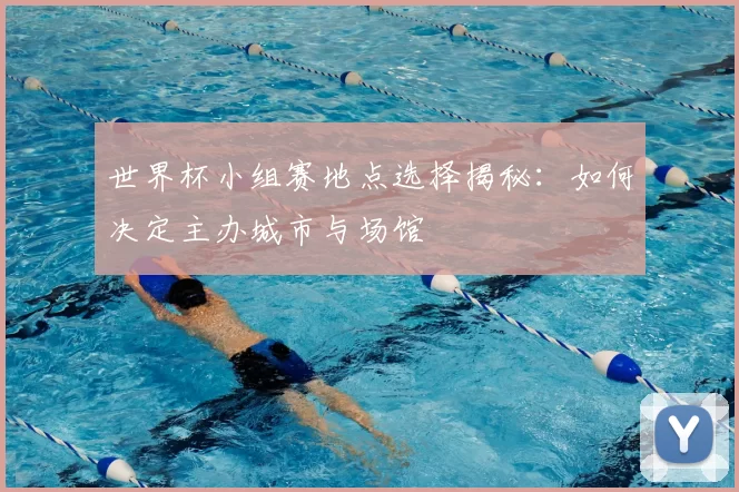 世界杯小组赛地点选择揭秘：如何决定主办城市与场馆