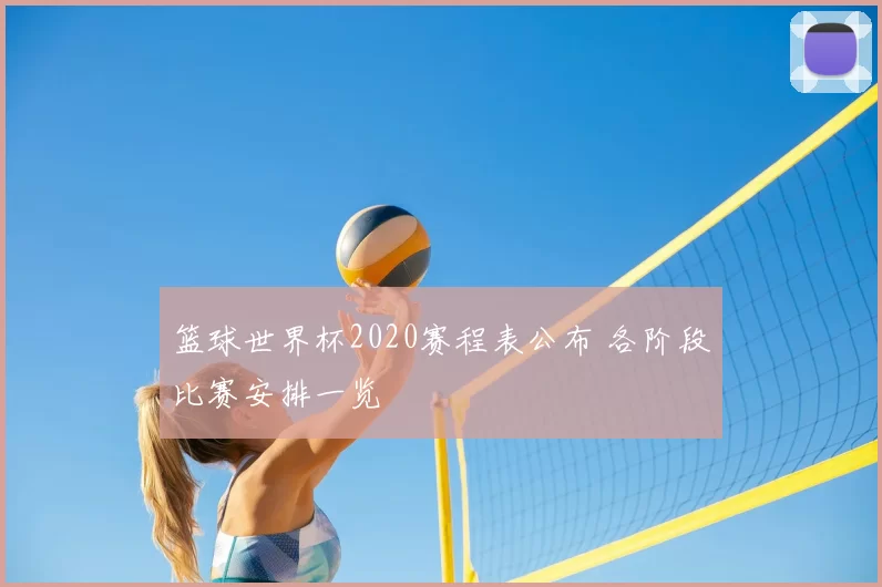 篮球世界杯2020赛程表公布 各阶段比赛安排一览