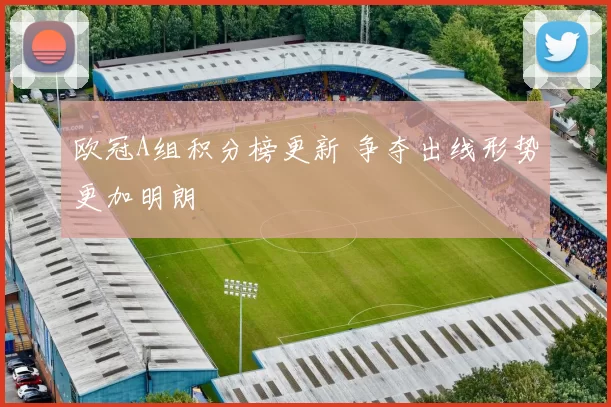 欧冠A组积分榜更新 争夺出线形势更加明朗