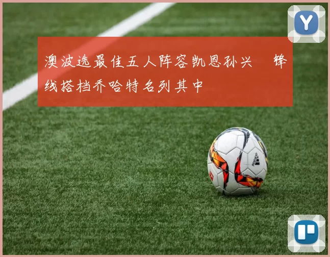 澳波选最佳五人阵容凯恩孙兴慜锋线搭档乔哈特名列其中
